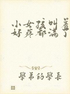 小女孩叫着好大好疼都满了