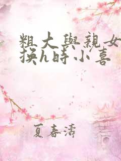 粗大与亲女伦交换h时小喜