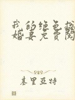 我的绝色总裁未婚妻免费阅读