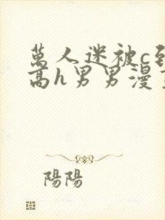 万人迷被c到哭高h男男漫画