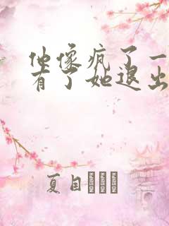 他像疯了一样占有了她退出