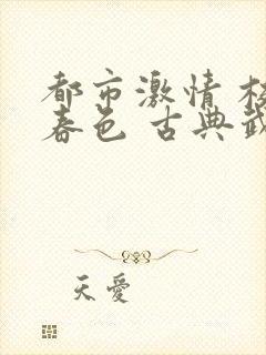都市激情 校园春色 古典武侠