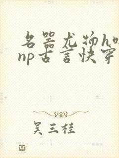 名器尤物h啪肉np古言快穿