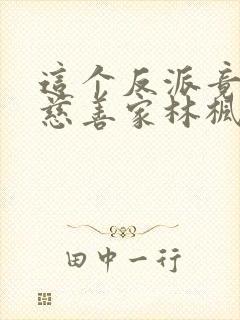 这个反派竟然是慈善家林枫