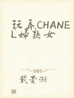 玩弄CHANEL妇熟女