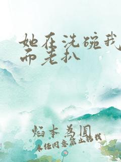 她在洗碗我在后面老扒