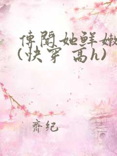 传闻她鲜嫩多汁(快穿 高h)