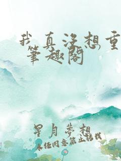 我真没想重生啊 笔趣阁