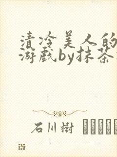 清冷美人的神奇游戏by抹茶冰沙