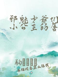 邪魅少爷们霸上小公主的唇