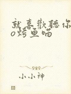 就喜欢听你叫po烤鱼喵