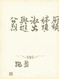 公与淑婷厨房猛烈进出视频中国