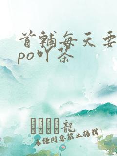 首辅每天要不够po吖茶