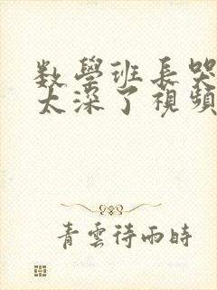 数学班长哭着说太深了视频