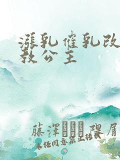 涨乳催乳改造调教公主