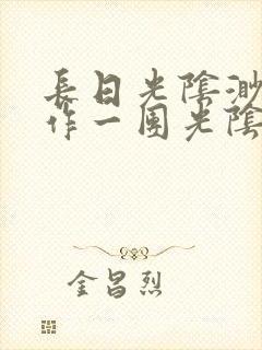 长日光阴渺渺乱作一团光阴似箭