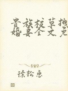 贵族校草拽拽未婚妻全文免费阅读