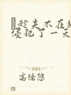 巜趁夫不在给公侵犯了一天