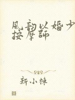 风韵以婚少妇与按摩师