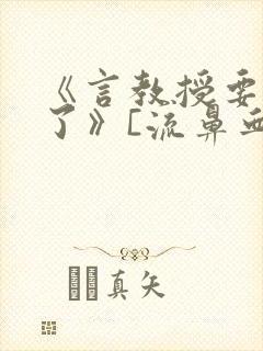 《言教授要撞坏了》[流鼻血]