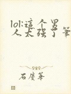 lol:这个男人太强了笔趣阁