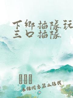 下乡插队玩一家三口插队