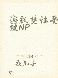 游戏双性受自愿被NP