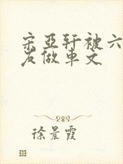 宋亚轩被六个队友做车文