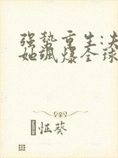 强势重生:夫人她飒爆全球了