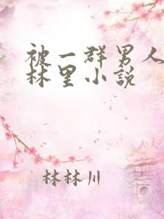 被一群男人在树林里小说