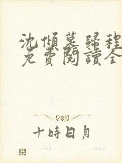 沈倾慕归程小说免费阅读全文