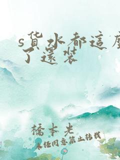 s货水都这么多了还装