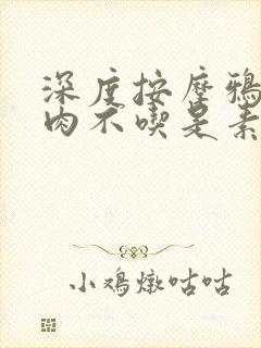 深度按摩鸦鸦吃肉不吃是素笔