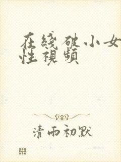 在线破小女初的性视频