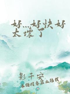好...好快好太坏了