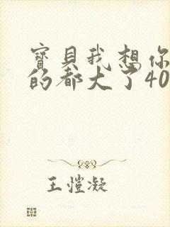 宝贝我想你了我的都大了404