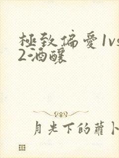 极致偏爱1vs2酒酿