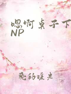 嗯啊桌子下抽插NP
