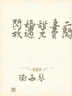 闪婚甜妻二爷求放过免费阅读