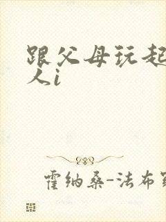 跟父母玩起了三人i