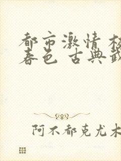 都市激情 校园春色 古典武侠