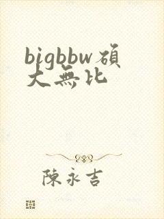 bigbbw硕大无比