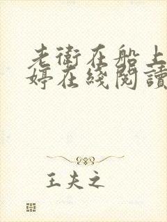 老卫在船上弄雨婷在线阅读全文