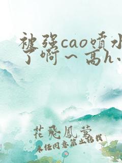 被强cao喷水了啊～高h小说