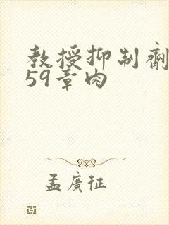 教授抑制剂要吗59章肉