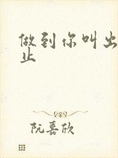 做到你叫出来为止