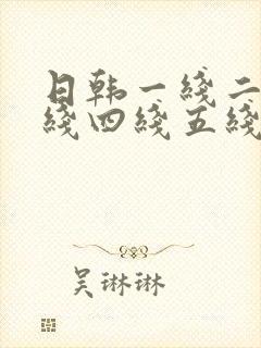 日韩一线二线三线四线五线