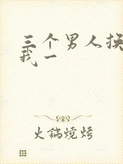三个男人换着躁我一