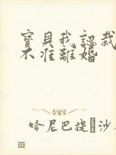 宝贝我认栽老婆不准离婚