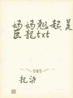 妈妈翘起美臂迎巨龙txt